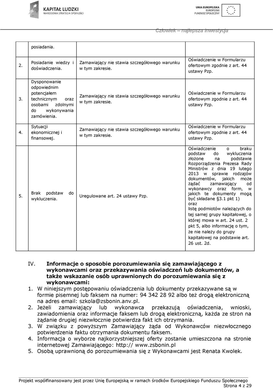 Oświadczenie w Formularzu ofertowym zgodnie z art. 44 ustawy Pzp. 4. Sytuacji ekonomicznej i finansowej. Zamawiający nie stawia szczegółowego warunku w tym zakresie.