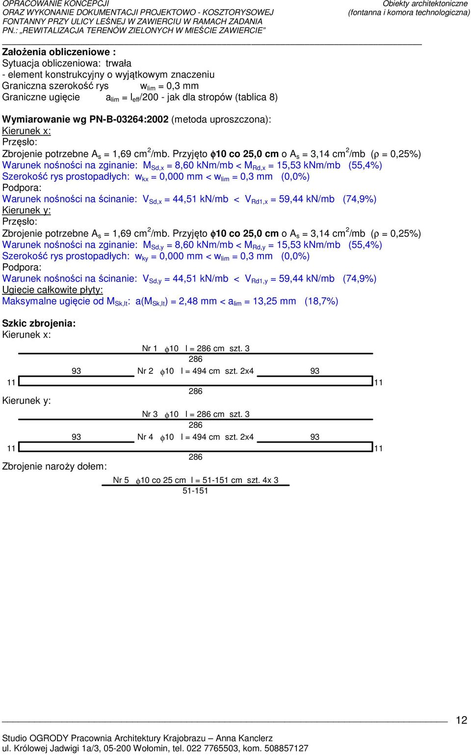 Przyjęto φ10 co 25,0 cm o A s = 3,14 cm 2 /mb (ρ = 0,25%) Warunek nośności na zginanie: M Sd,x = 8,60 knm/mb < M Rd,x = 15,53 knm/mb (55,4%) Szerokość rys prostopadłych: w kx = 0,000 mm < w lim = 0,3