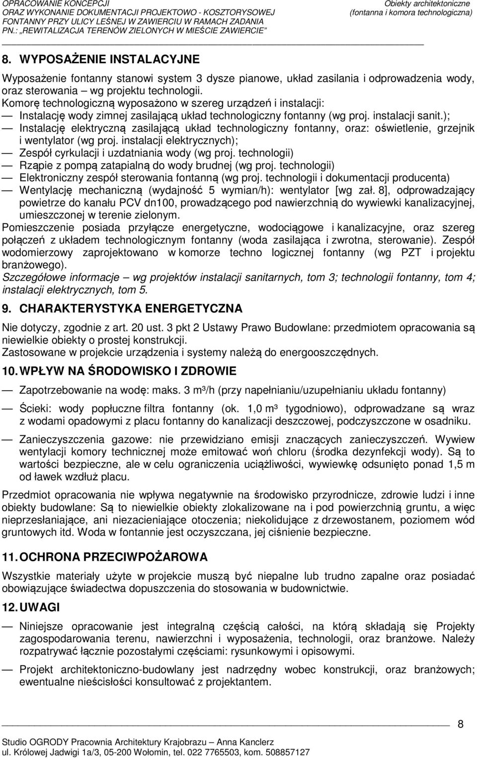 ); Instalację elektryczną zasilającą układ technologiczny fontanny, oraz: oświetlenie, grzejnik i wentylator (wg proj. instalacji elektrycznych); Zespół cyrkulacji i uzdatniania wody (wg proj.