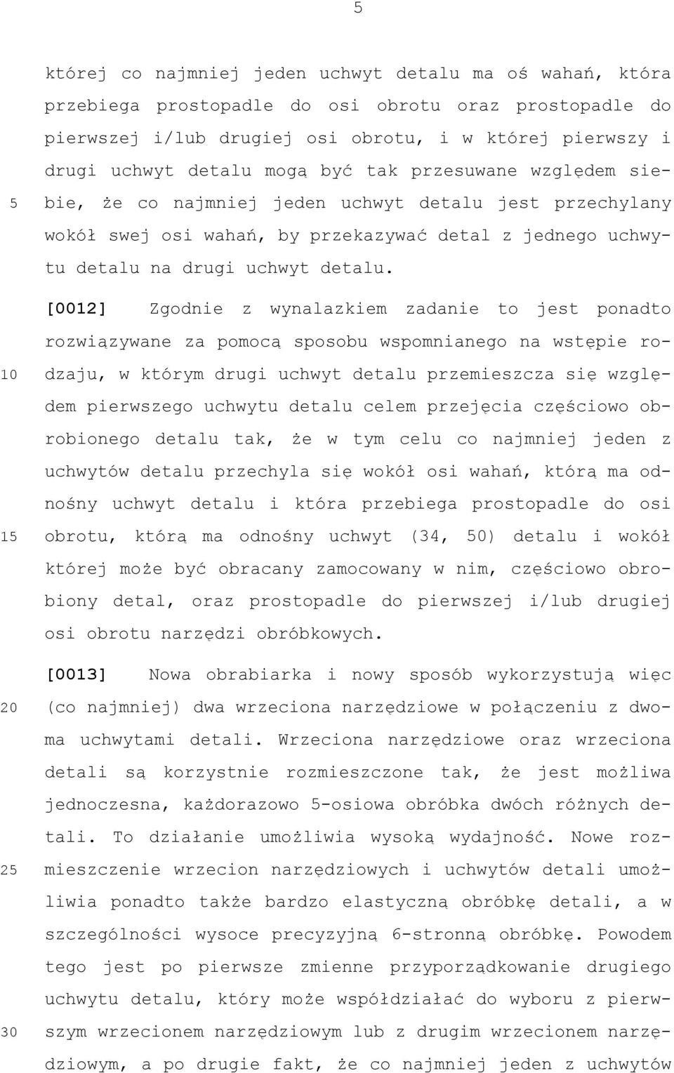 [0012] Zgodnie z wynalazkiem zadanie to jest ponadto rozwiązywane za pomocą sposobu wspomnianego na wstępie rodzaju, w którym drugi uchwyt detalu przemieszcza się względem pierwszego uchwytu detalu