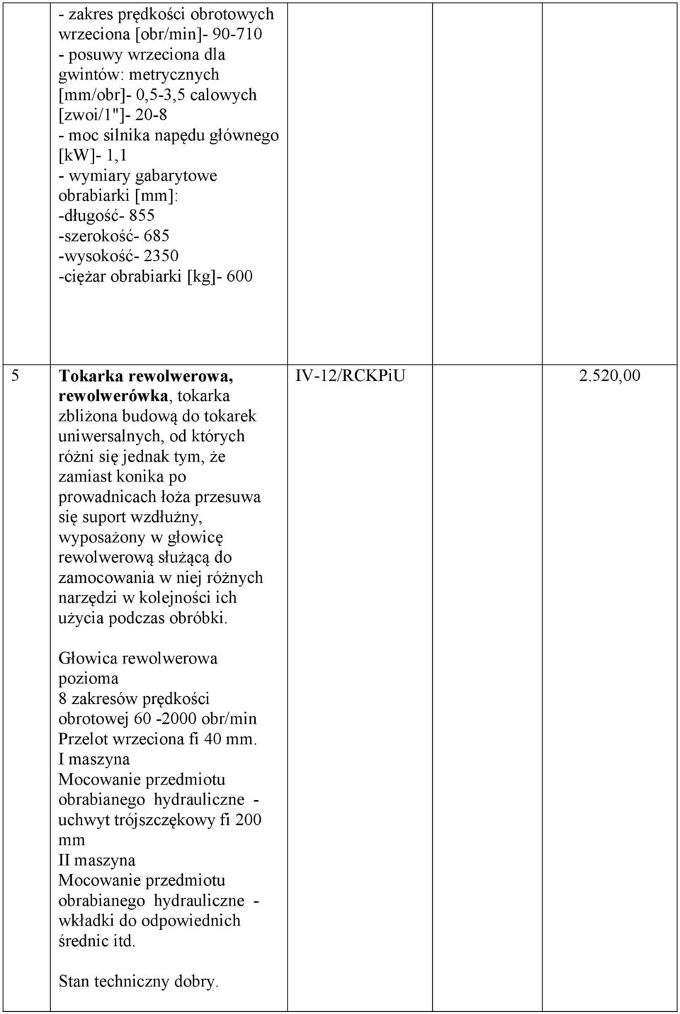 których różni się jednak tym, że zamiast konika po prowadnicach łoża przesuwa się suport wzdłużny, wyposażony w głowicę rewolwerową służącą do zamocowania w niej różnych narzędzi w kolejności ich