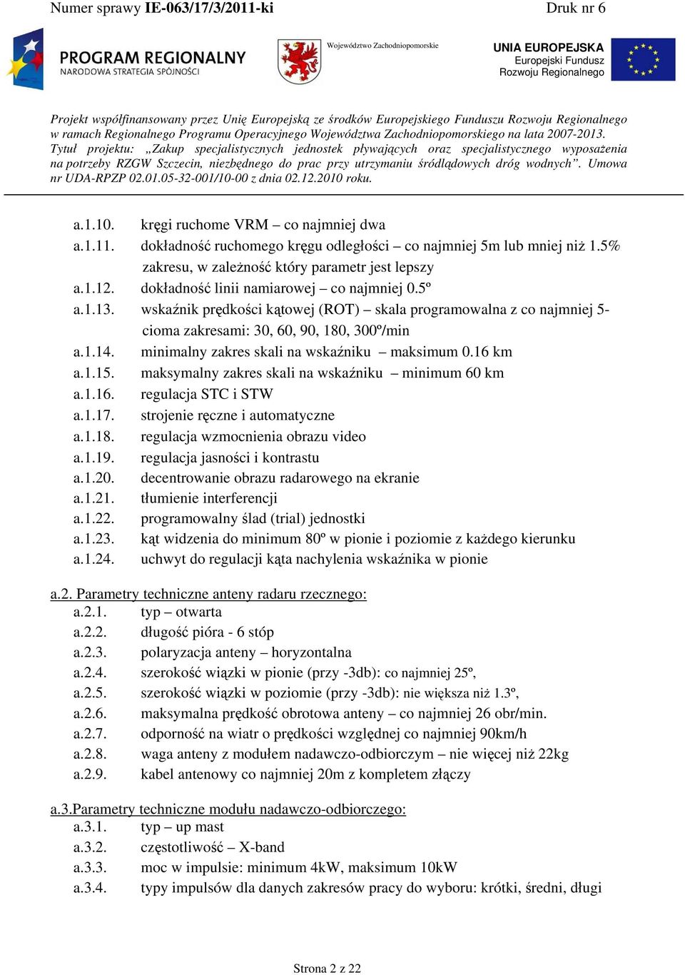 minimalny zakres skali na wskaźniku maksimum 0.16 km a.1.15. maksymalny zakres skali na wskaźniku minimum 60 km a.1.16. regulacja STC i STW a.1.17. strojenie ręczne i automatyczne a.1.18.