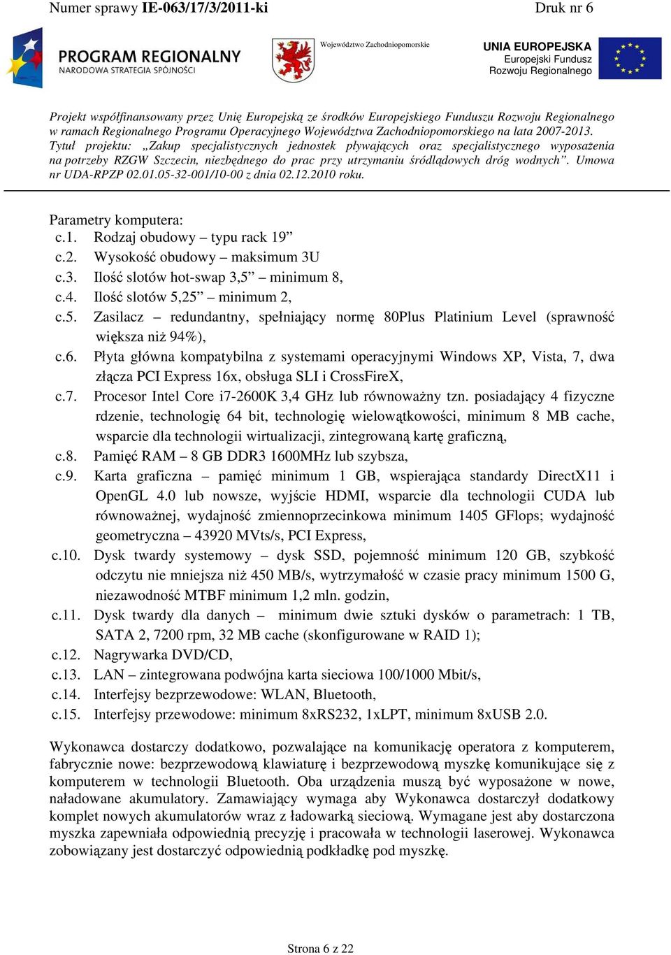 Płyta główna kompatybilna z systemami operacyjnymi Windows XP, Vista, 7, dwa złącza PCI Express 16x, obsługa SLI i CrossFireX, c.7. Procesor Intel Core i7-2600k 3,4 GHz lub równoważny tzn.