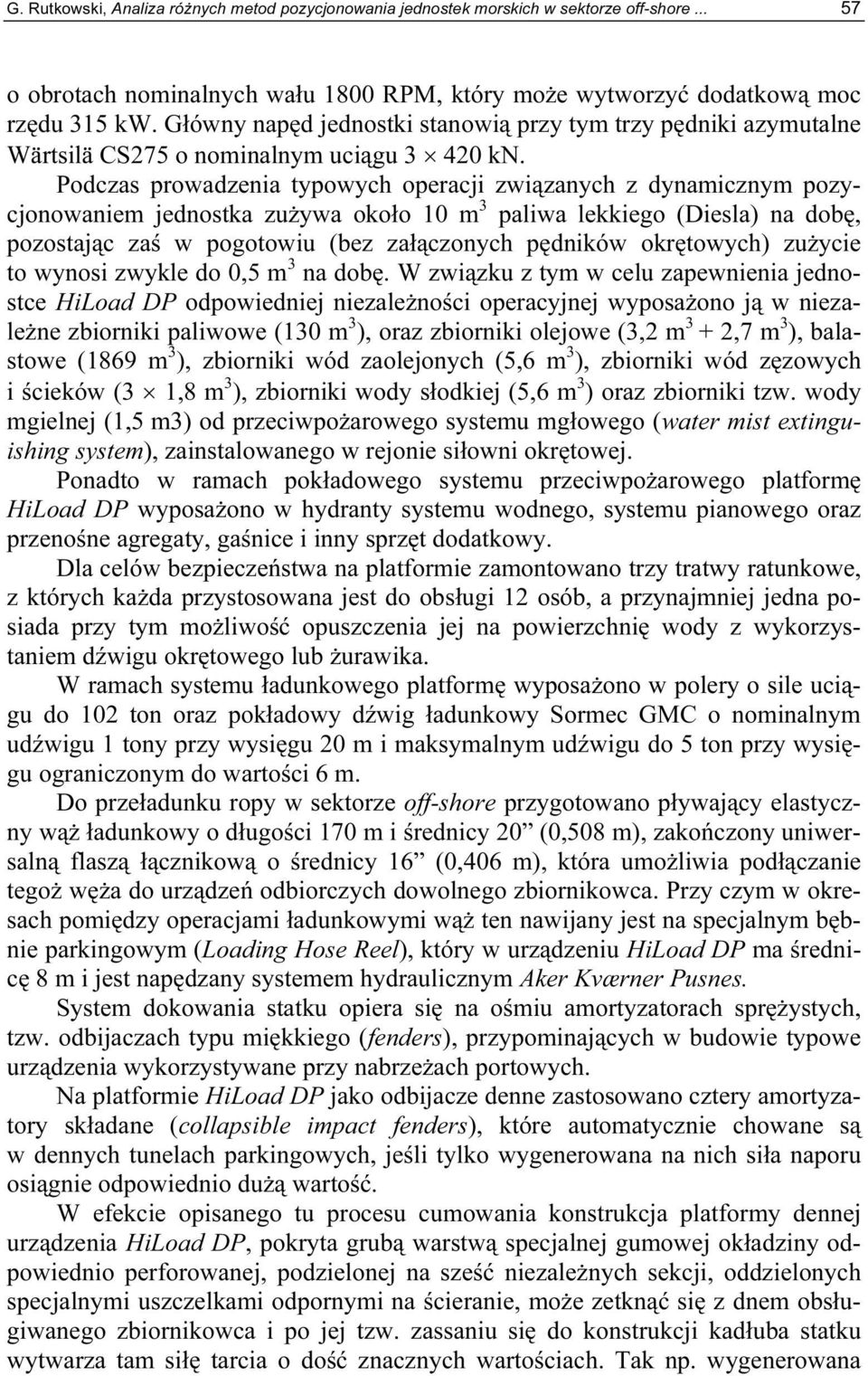 Podczas prowadzenia typowych operacji związanych z dynamicznym pozycjonowaniem jednostka zużywa około 10 m 3 paliwa lekkiego (Diesla) na dobę, pozostając zaś w pogotowiu (bez załączonych pędników