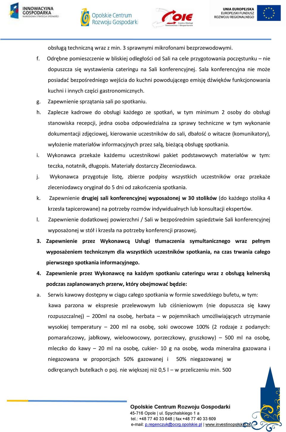 Sala konferencyjna nie może posiadać bezpośredniego wejścia do kuchni powodującego emisję dźwięków funkcjonowania kuchni i innych części gastronomicznych. g. Zapewnienie sprzątania sali po spotkaniu.