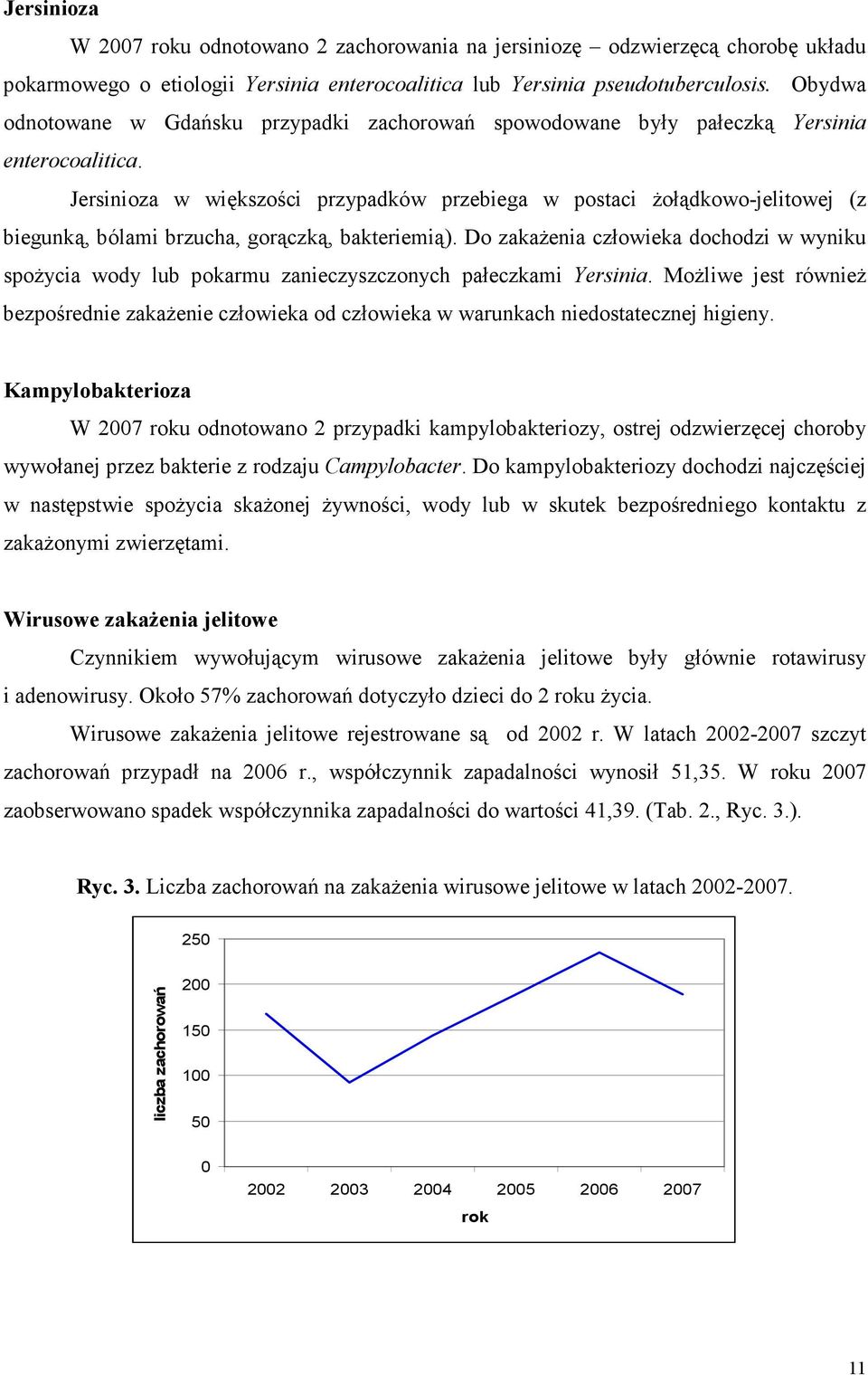 Jersinioza w większości przypadków przebiega w postaci Ŝołądkowo-jelitowej (z biegunką, bólami brzucha, gorączką, bakteriemią).