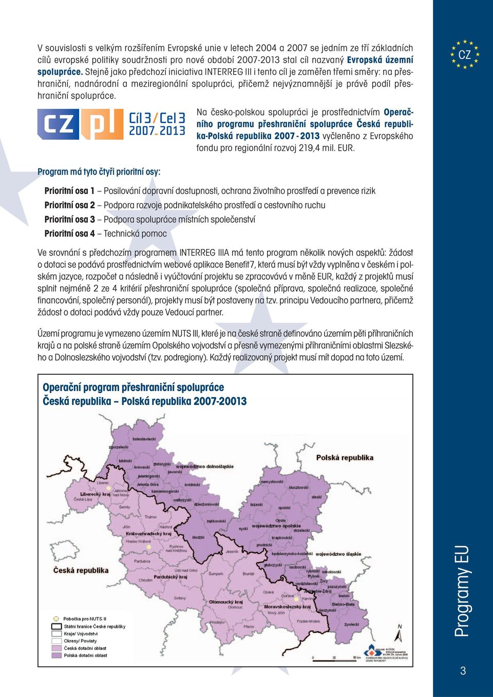 Stejně jako předchozí iniciativa INTERREG III i tento cíl je zaměřen třemi směry: na přeshraniční, nadnárodní a meziregionální spolupráci, přičemž nejvýznamnější je právě podíl přeshraniční  Na