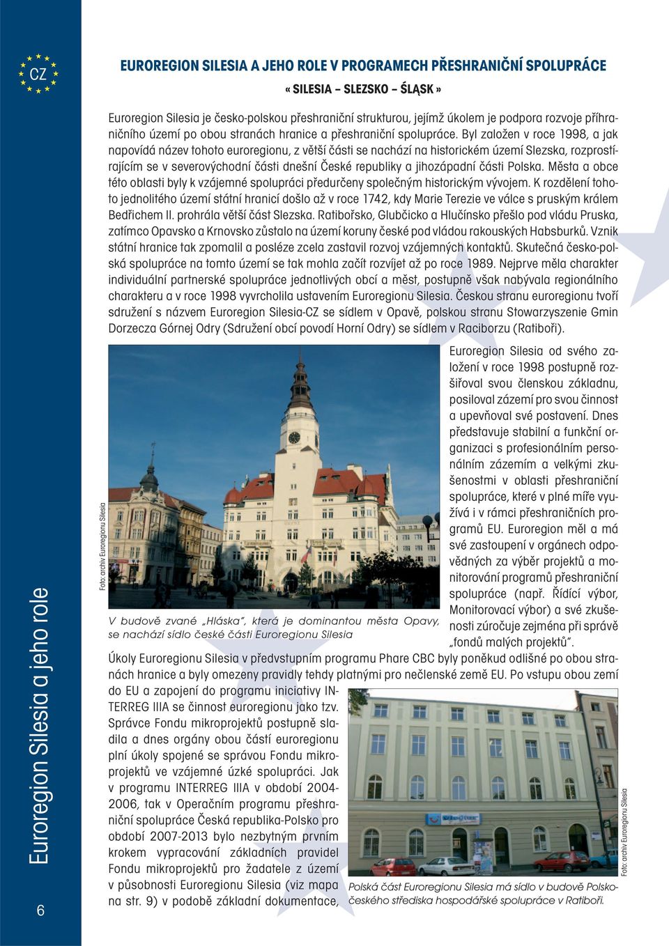 Byl založen v roce 1998, a jak napovídá název tohoto euroregionu, z větší části se nachází na historickém území Slezska, rozprostírajícím se v severovýchodní části dnešní České republiky a
