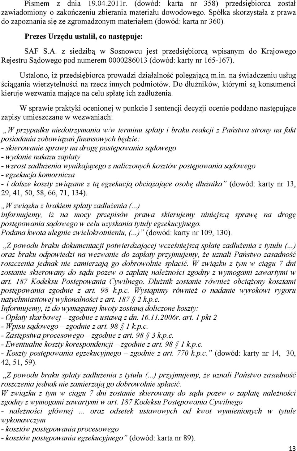 S.A. z siedzibą w Sosnowcu jest przedsiębiorcą wpisanym do Krajowego Rejestru Sądowego pod numerem 0000286013 (dowód: karty nr 165-167). Ustalono, iż przedsiębiorca prowadzi działalność polegającą m.