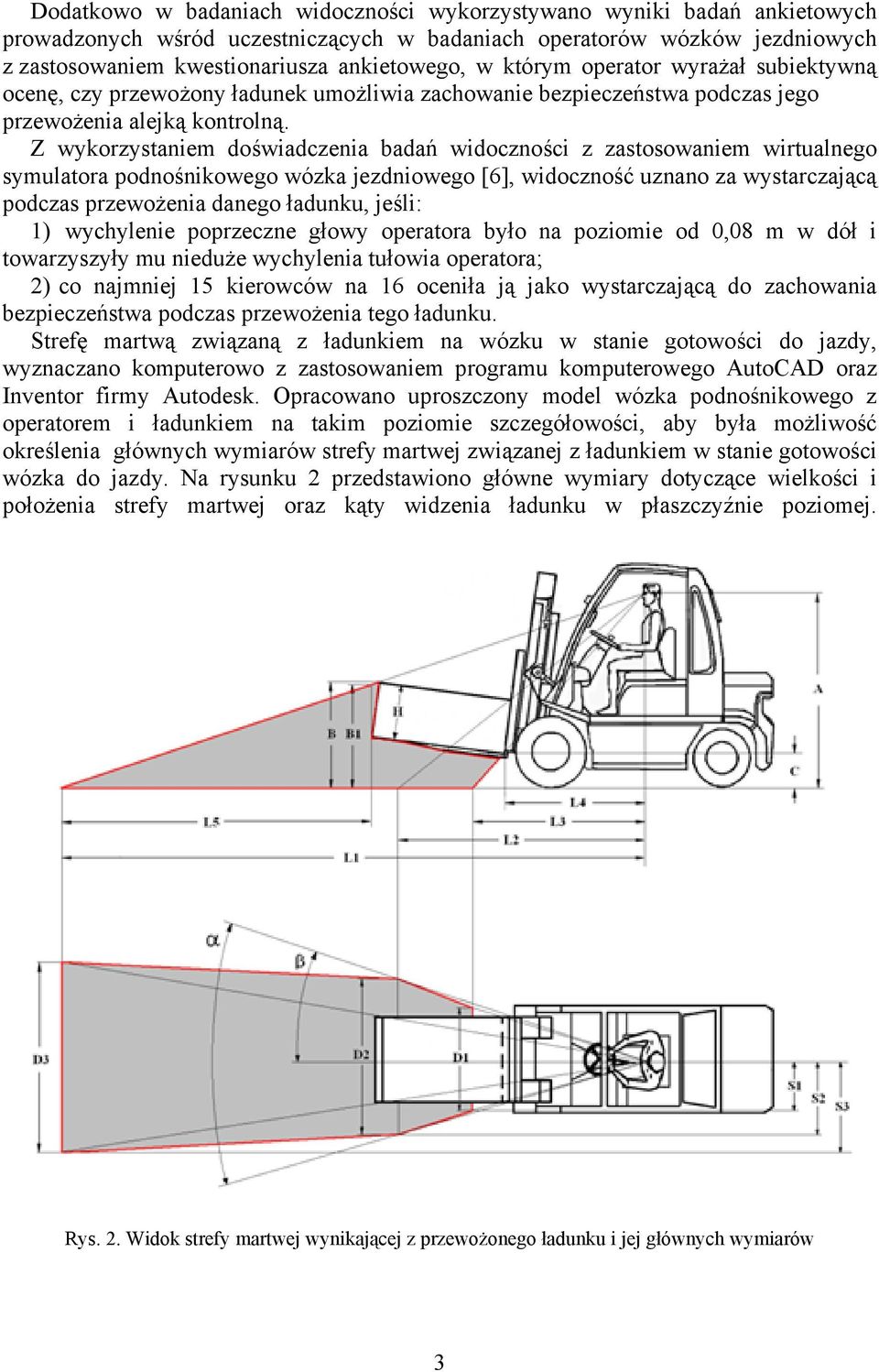Z wykorzystaniem doświadczenia badań widoczności z zastosowaniem wirtualnego symulatora podnośnikowego wózka jezdniowego [6], widoczność uznano za wystarczającą podczas przewożenia danego ładunku,