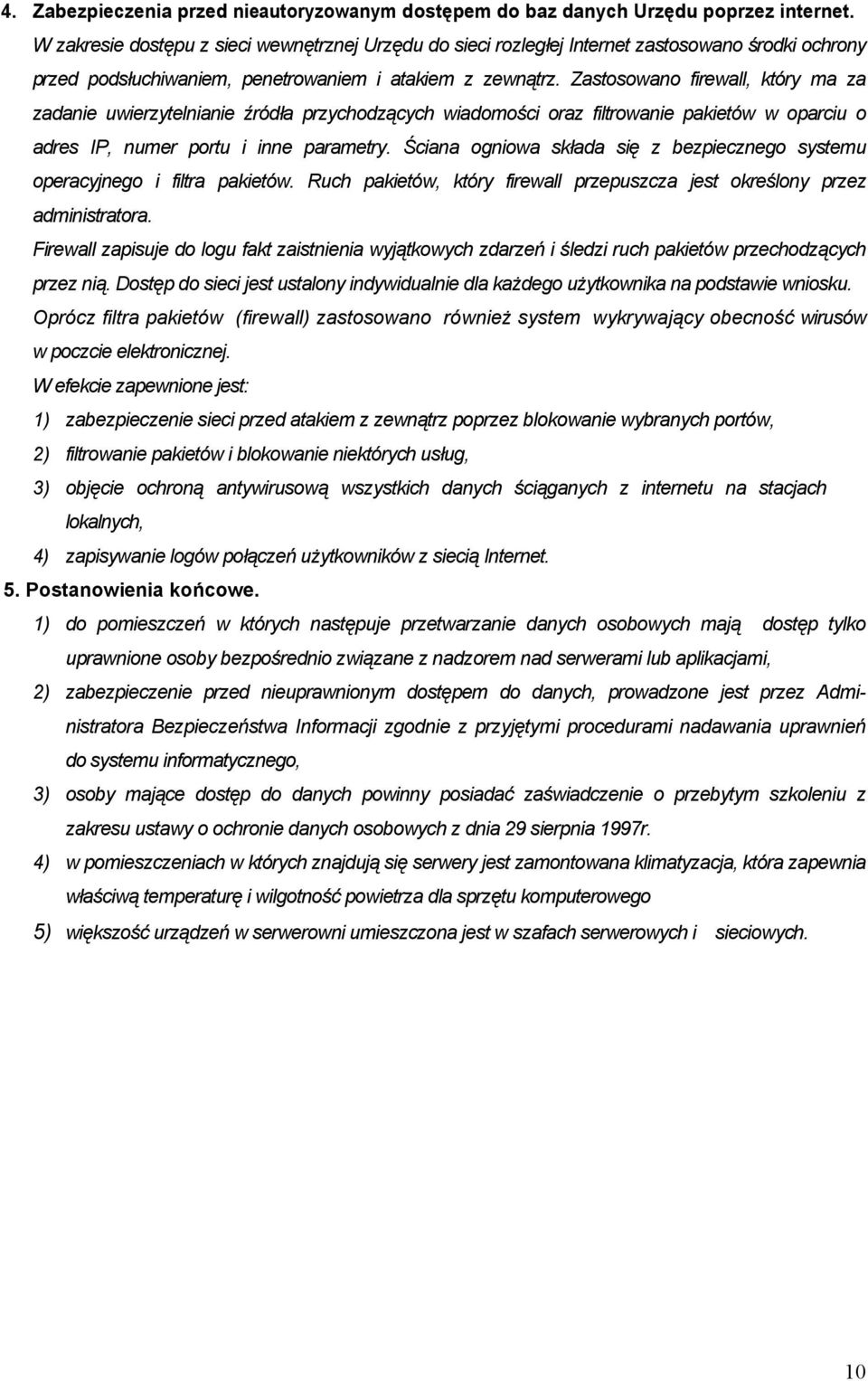 Zastosowano firewall, który ma za zadanie uwierzytelnianie źródła przychodzących wiadomości oraz filtrowanie pakietów w oparciu o adres IP, numer portu i inne parametry.