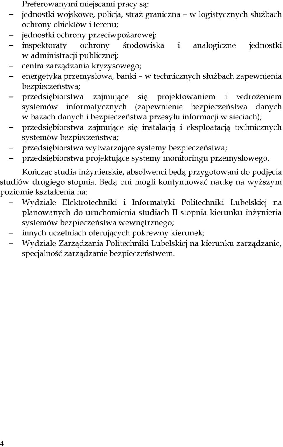 projektowaniem i wdrożeniem systemów informatycznych (zapewnienie bezpieczeństwa danych w bazach danych i bezpieczeństwa przesyłu informacji w sieciach); przedsiębiorstwa zajmujące się instalacją i