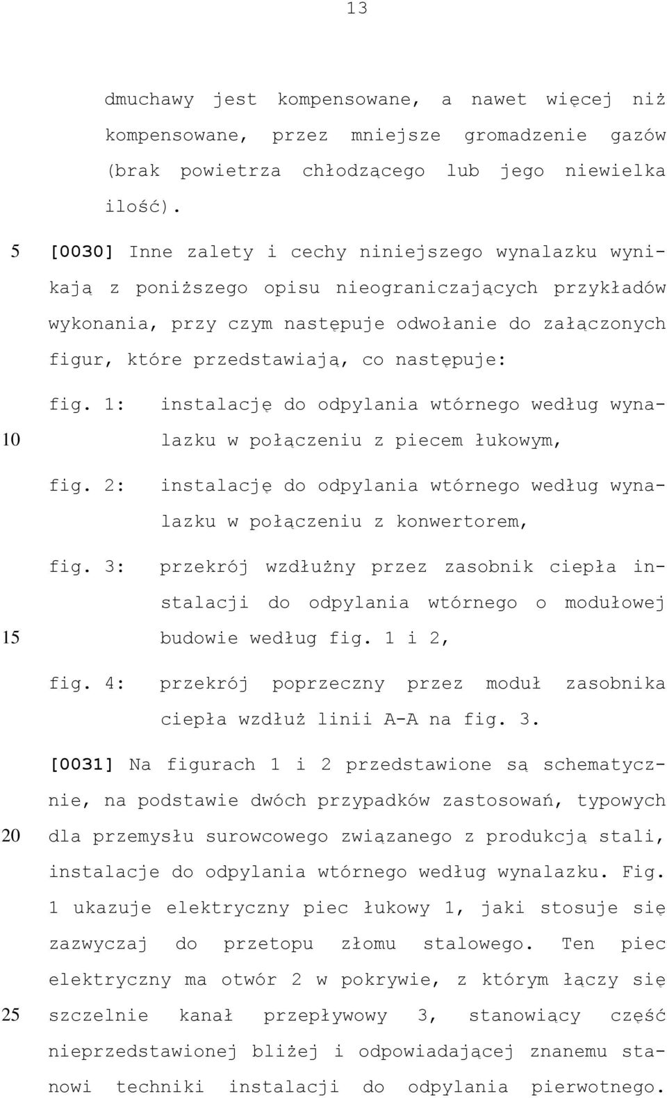 następuje: fig. 1: instalację do odpylania wtórnego według wynalazku w połączeniu z piecem łukowym, fig. 2: instalację do odpylania wtórnego według wynalazku w połączeniu z konwertorem, fig.