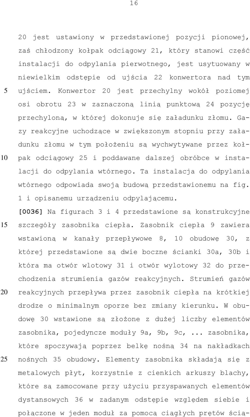 Gazy reakcyjne uchodzące w zwiększonym stopniu przy załadunku złomu w tym położeniu są wychwytywane przez kołpak odciągowy 2 i poddawane dalszej obróbce w instalacji do odpylania wtórnego.