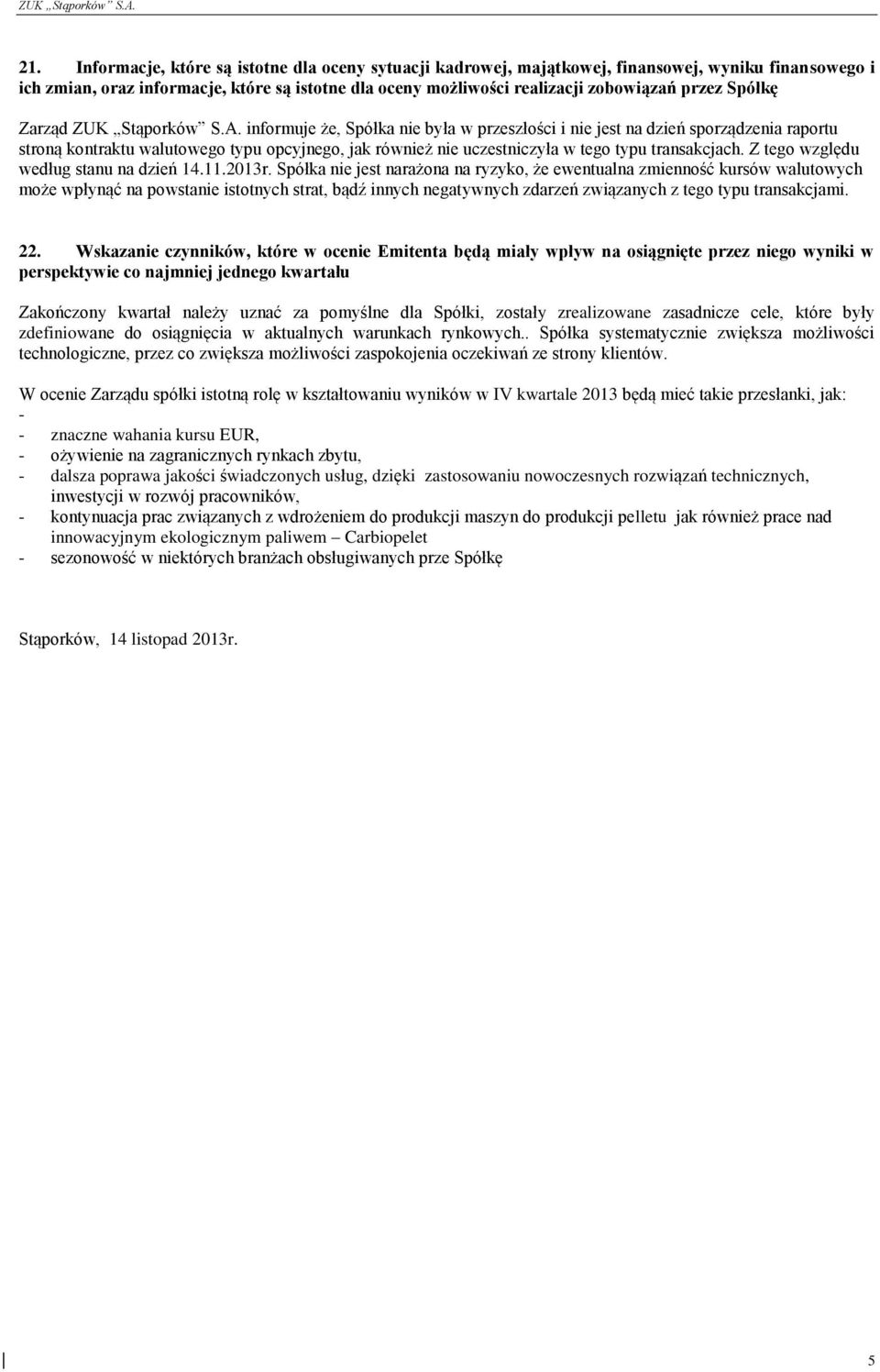 informuje że, Spółka nie była w przeszłości i nie jest na dzień sporządzenia raportu stroną kontraktu walutowego typu opcyjnego, jak również nie uczestniczyła w tego typu transakcjach.