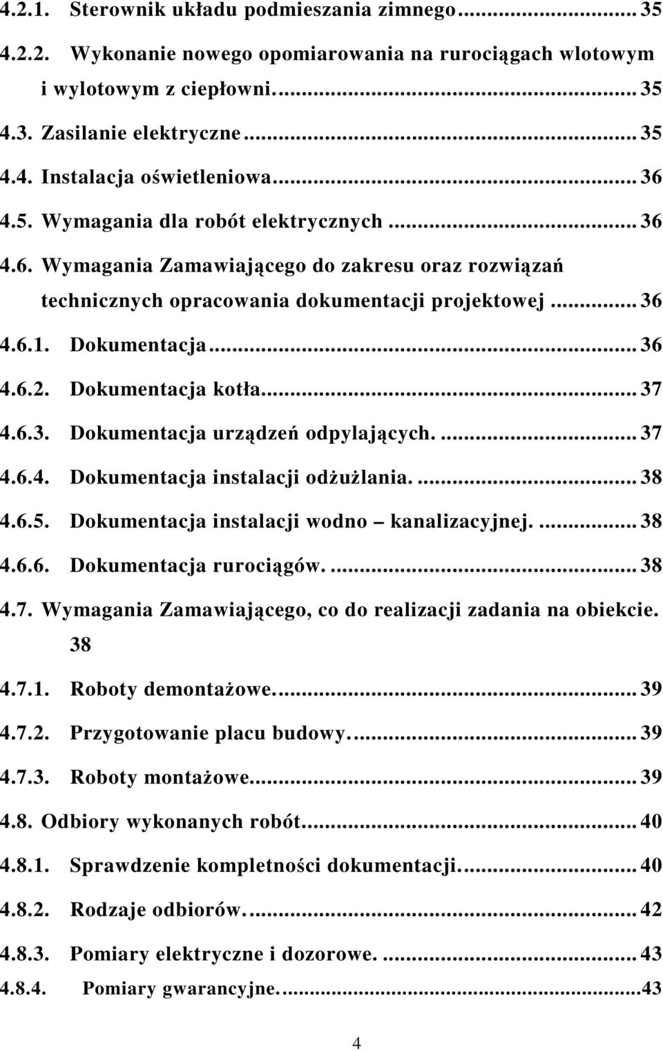 Dokumentacja kotła... 37 4.6.3. Dokumentacja urządzeń odpylających.... 37 4.6.4. Dokumentacja instalacji odżużlania.... 38 4.6.5. Dokumentacja instalacji wodno kanalizacyjnej.... 38 4.6.6. Dokumentacja rurociągów.