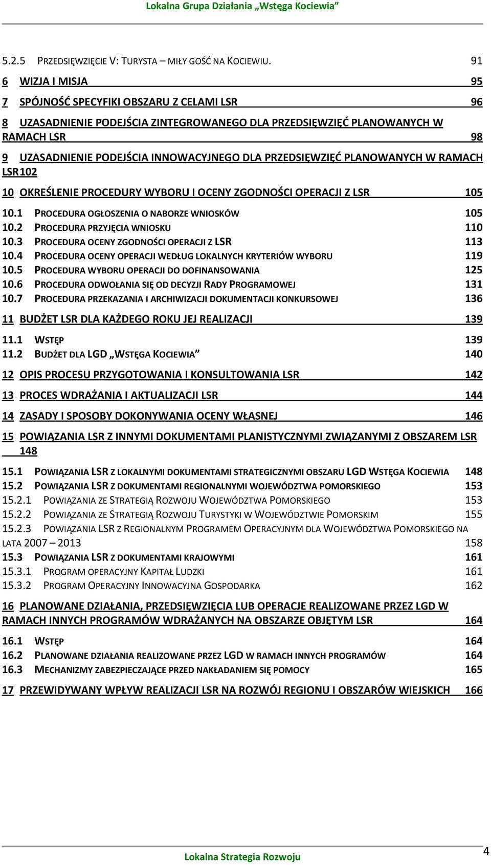 PRZEDSIĘWZIĘD PLANOWANYCH W RAMACH LSR 102 10 OKREŚLENIE PROCEDURY WYBORU I OCENY ZGODNOŚCI OPERACJI Z LSR 105 10.1 PROCEDURA OGŁOSZENIA O NABORZE WNIOSKÓW 105 10.2 PROCEDURA PRZYJĘCIA WNIOSKU 110 10.