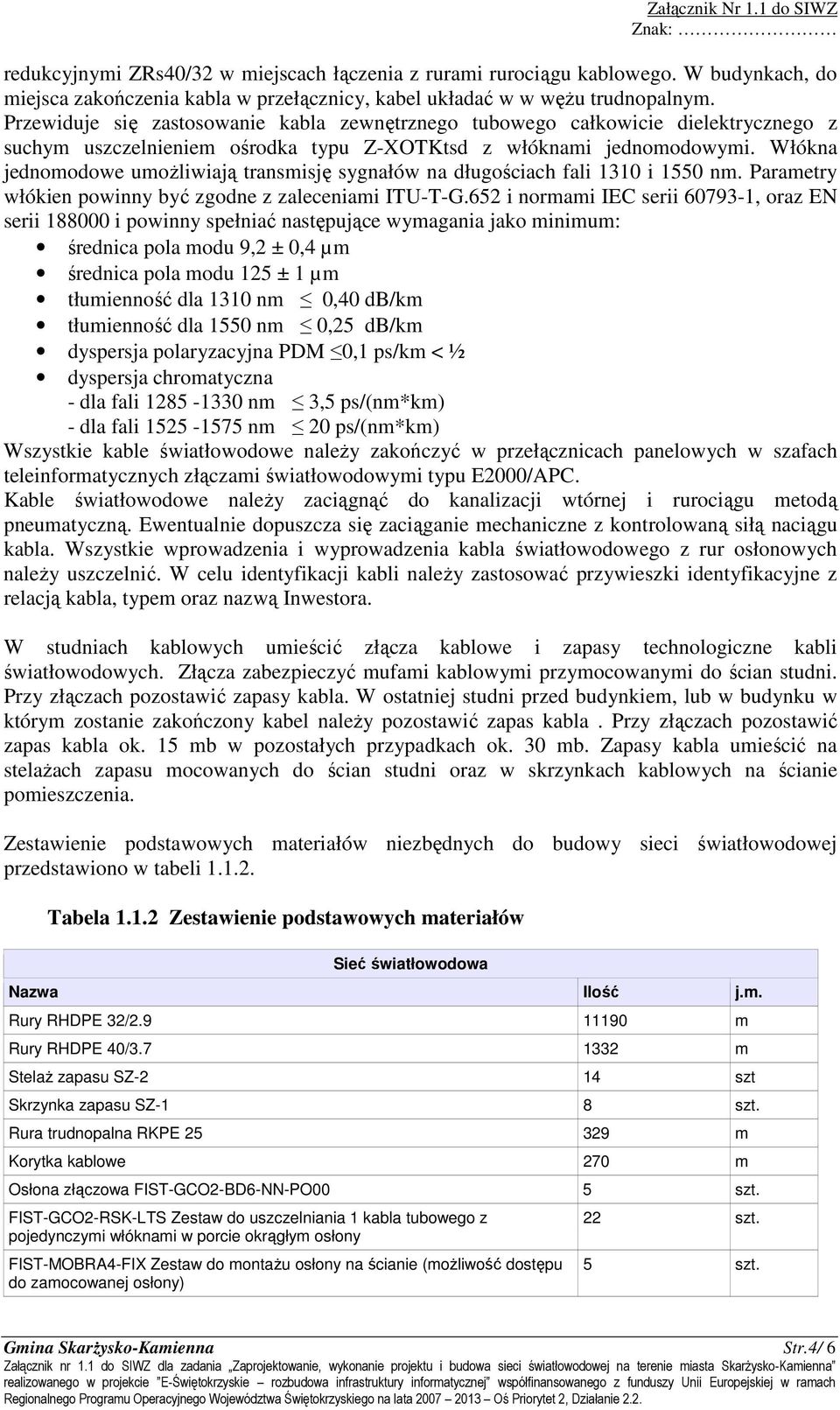 Włókna jednomodowe umożliwiają transmisję sygnałów na długościach fali 1310 i 1550 nm. Parametry włókien powinny być zgodne z zaleceniami ITU-T-G.