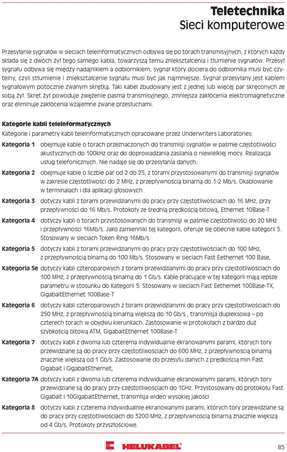 Przesył sygnału odbywa się między nadajnikiem a odbiornikiem, sygnał który dociera do odbiornika musi być czytelny, czyli stłumienie i zniekształcenie sygnału musi być jak najmniejsze.