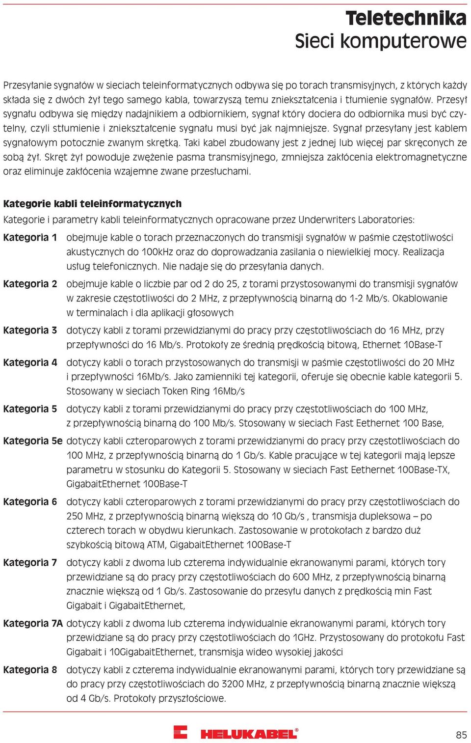 Przesył sygnału odbywa się między nadajnikiem a odbiornikiem, sygnał który dociera do odbiornika musi być czytelny, czyli stłumienie i zniekształcenie sygnału musi być jak najmniejsze.