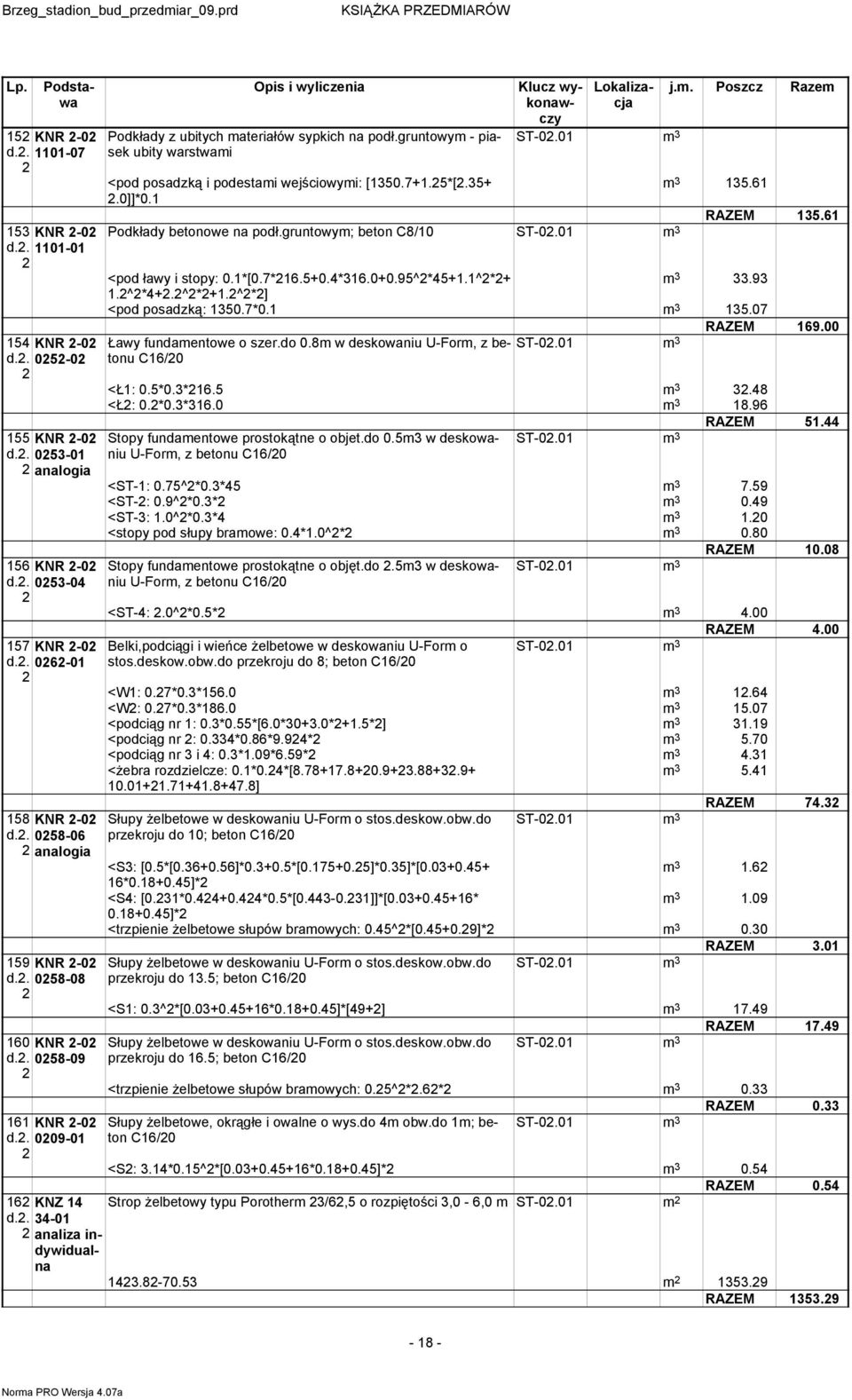 gruntowy; beton C8/0 ST-0.0 3 3 35.6 RAZEM 35.6 <pod ławy i stopy: 0.*[0.7*6.5+0.*36.0+0.5^*5+.^*+ 3 33.3.^*+.^*+.^*] <pod posadzką: 350.7*0. 3 35.07 RAZEM 6.00 Ławy fundaentowe o szer.do 0.