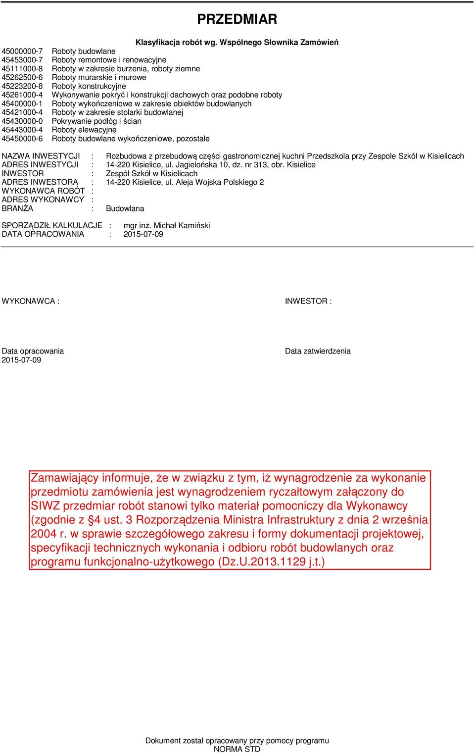 526000- Wykonywanie pokryć i konsrukcji dachowych oraz podobne roboy 500000- Roboy wykończeniowe w zakresie obieków budowlanych 52000- Roboy w zakresie solarki budowlanej 50000-0 Pokrywanie podłóg i