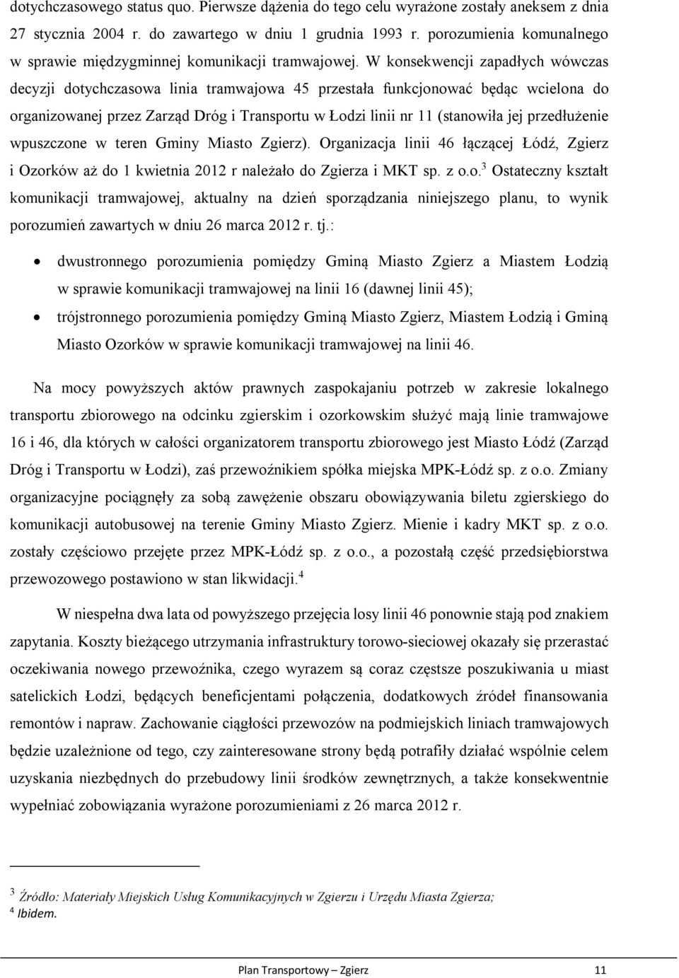 W konsekwencji zapadłych wówczas decyzji dotychczasowa linia tramwajowa 45 przestała funkcjonować będąc wcielona do organizowanej przez Zarząd Dróg i Transportu w Łodzi linii nr 11 (stanowiła jej