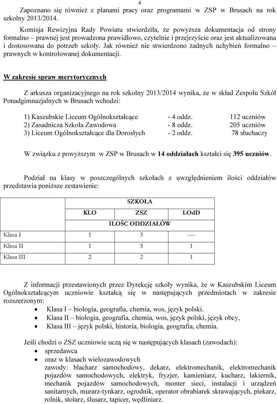 szkoły. Jak również nie stwierdzono żadnych uchybień formalno prawnych w kontrolowanej dokumentacji.
