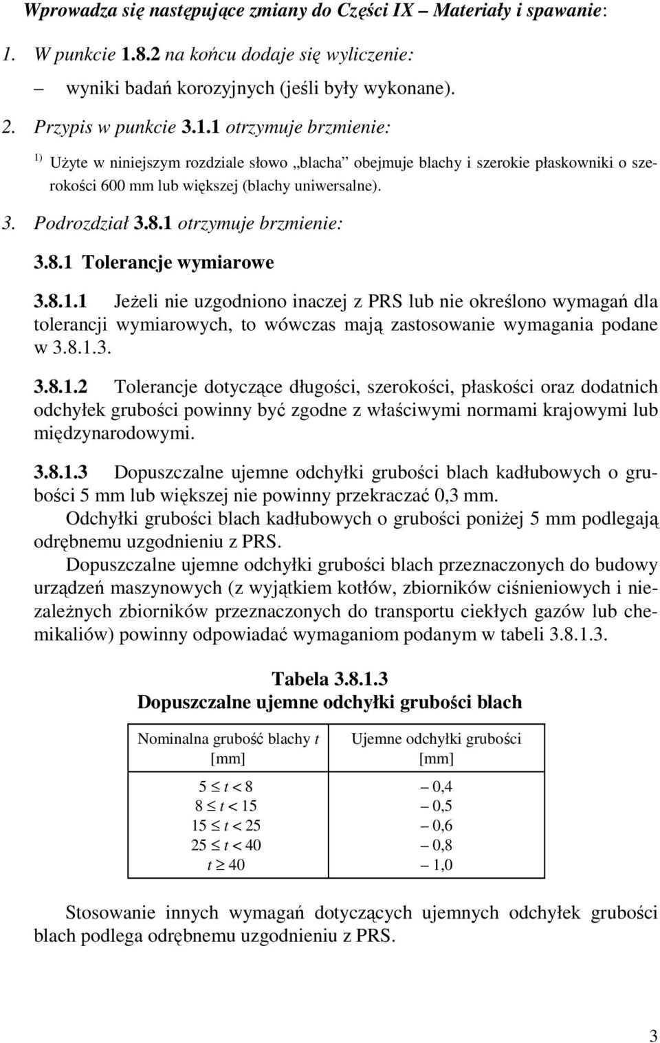 3. Podrozdział 3.8.1 otrzymuje brzmienie: 3.8.1 Tolerancje wymiarowe 3.8.1.1 JeŜeli nie uzgodniono inaczej z PRS lub nie określono wymagań dla tolerancji wymiarowych, to wówczas mają zastosowanie wymagania podane w 3.