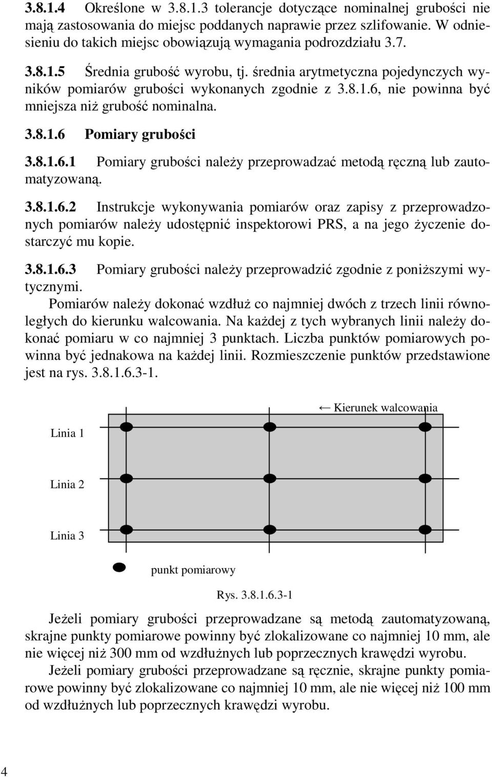 3.8.1.6 Pomiary grubości 3.8.1.6.1 Pomiary grubości naleŝy przeprowadzać metodą ręczną lub zautomatyzowaną. 3.8.1.6.2 Instrukcje wykonywania pomiarów oraz zapisy z przeprowadzonych pomiarów naleŝy udostępnić inspektorowi PRS, a na jego Ŝyczenie dostarczyć mu kopie.