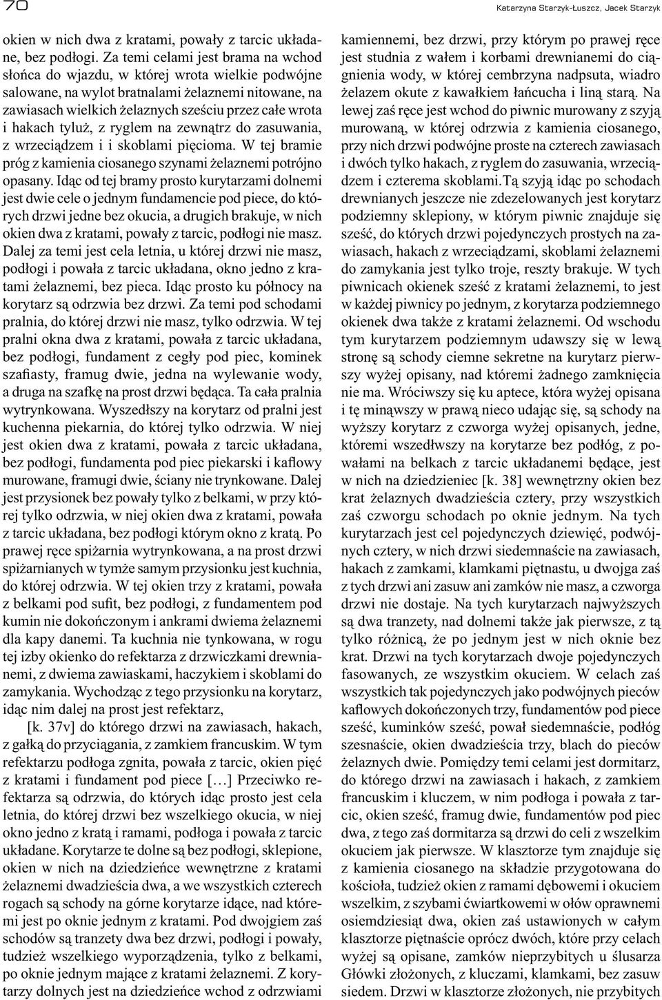 hakach tyluż, z ryglem na zewnątrz do zasuwania, z wrzeciądzem i i skoblami pięcioma. W tej bramie próg z kamienia ciosanego szynami żelaznemi potrójno opasany.