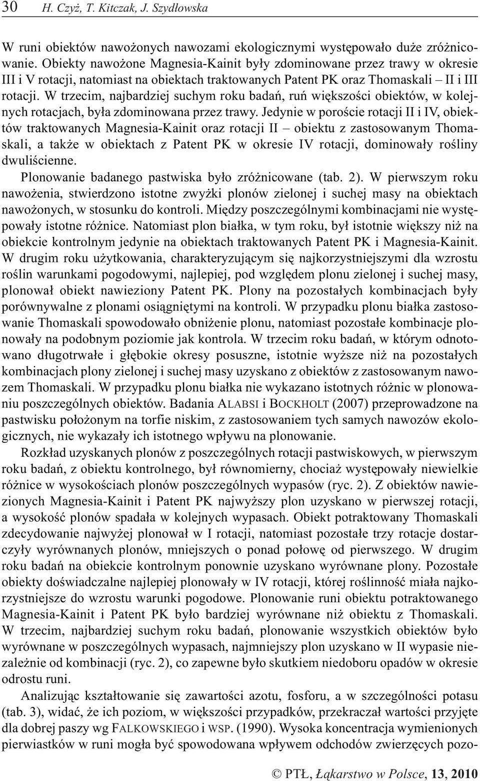 W trzecim, najbardziej suchym roku badañ, ruñ wiêkszoœci obiektów, w kolejnych rotacjach, by³a zdominowana przez trawy.