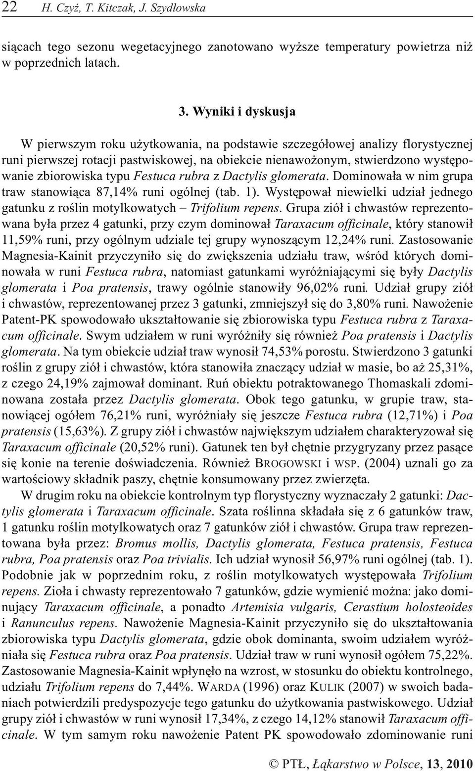 typu Festuca rubra z Dactylis glomerata. Dominowa³a w nim grupa traw stanowi¹ca 87,14% runi ogólnej (tab. 1). Wystêpowa³ niewielki udzia³ jednego gatunku z roœlin motylkowatych Trifolium repens.