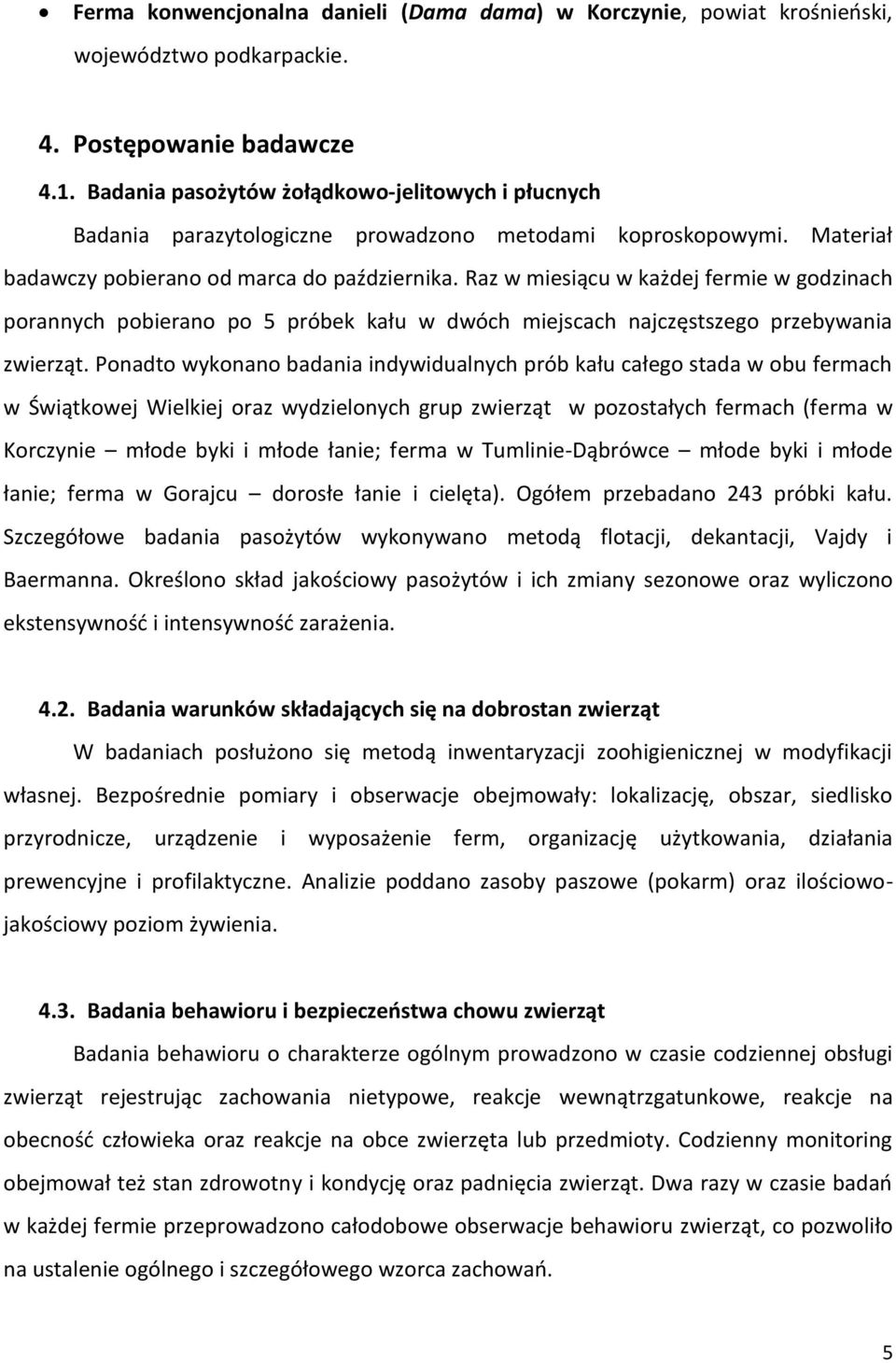 Raz w miesiącu w każdej fermie w godzinach porannych pobierano po 5 próbek kału w dwóch miejscach najczęstszego przebywania zwierząt.