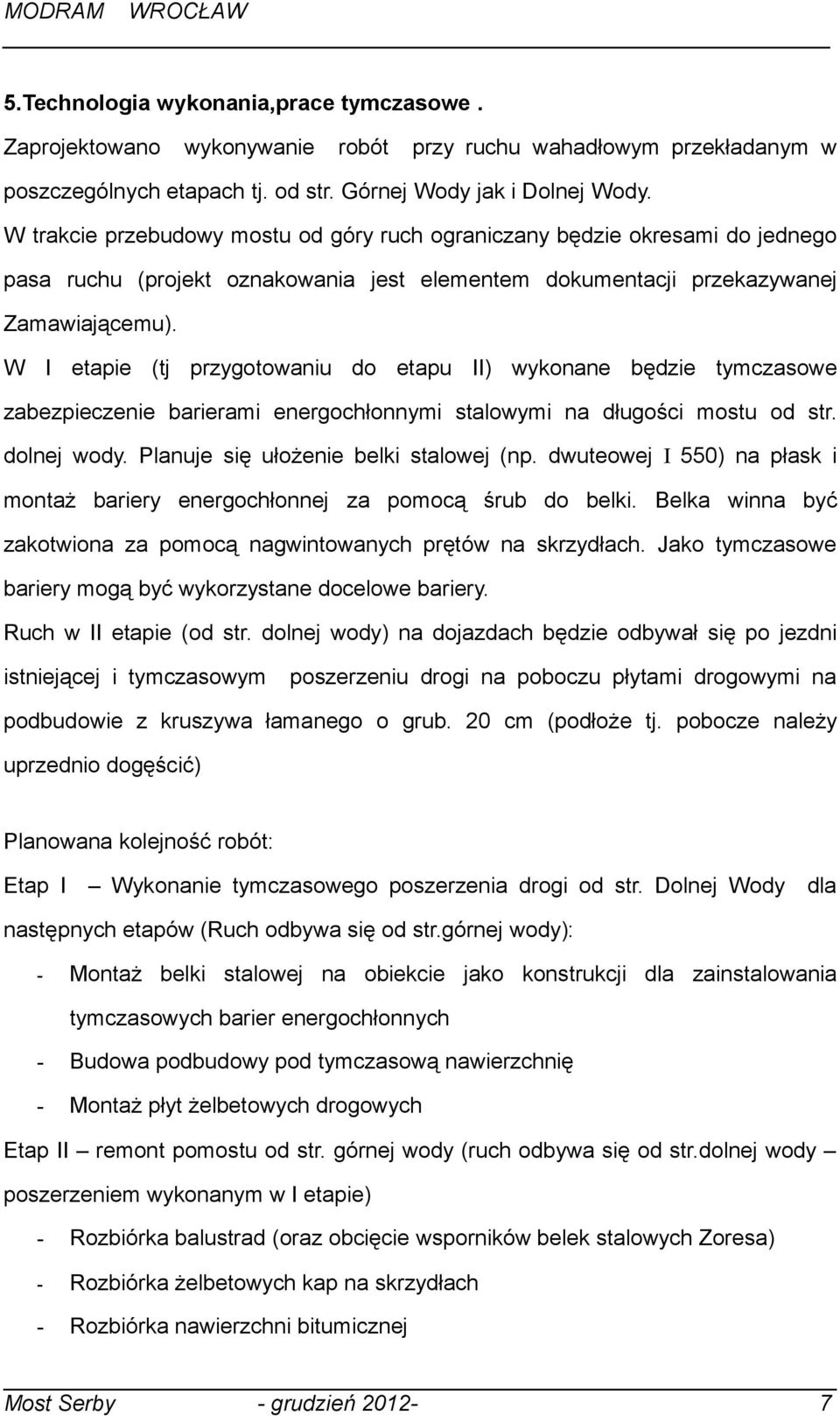 W I etapie (tj przygotowaniu do etapu II) wykonane będzie tymczasowe zabezpieczenie barierami energochłonnymi stalowymi na długości mostu od str. dolnej wody. Planuje się ułożenie belki stalowej (np.