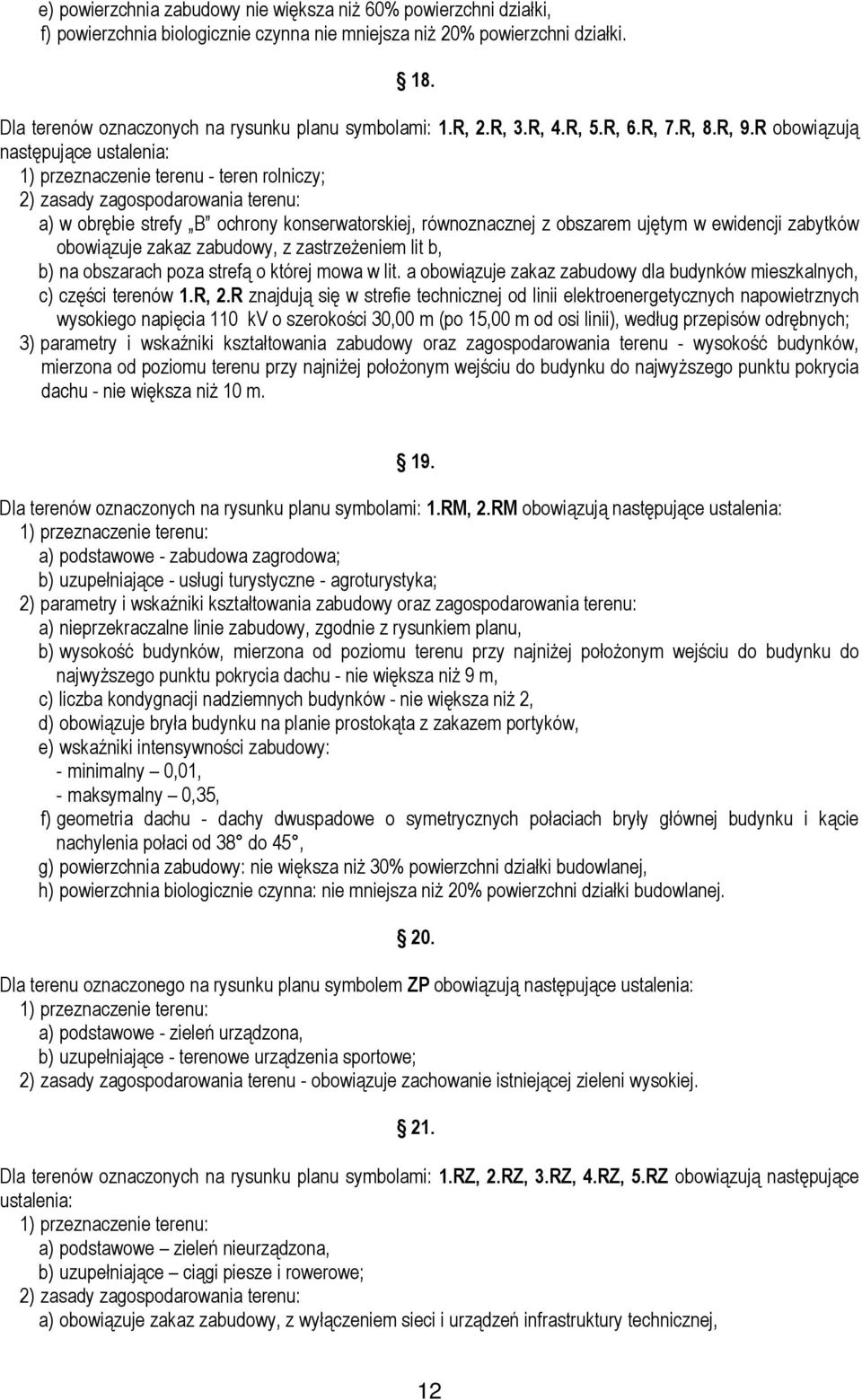 R obowiązują następujące ustalenia: 1) przeznaczenie terenu - teren rolniczy; a) w obrębie strefy B ochrony konserwatorskiej, równoznacznej z obszarem ujętym w ewidencji zabytków obowiązuje zakaz