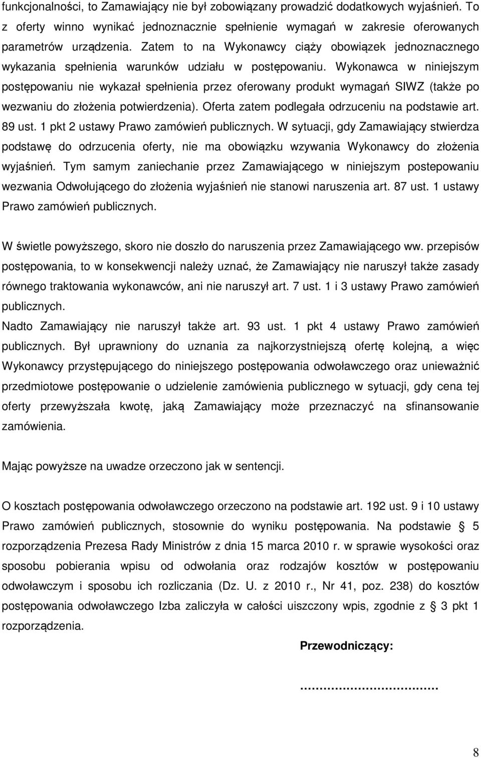 Wykonawca w niniejszym postępowaniu nie wykazał spełnienia przez oferowany produkt wymagań SIWZ (także po wezwaniu do złożenia potwierdzenia). Oferta zatem podlegała odrzuceniu na podstawie art.