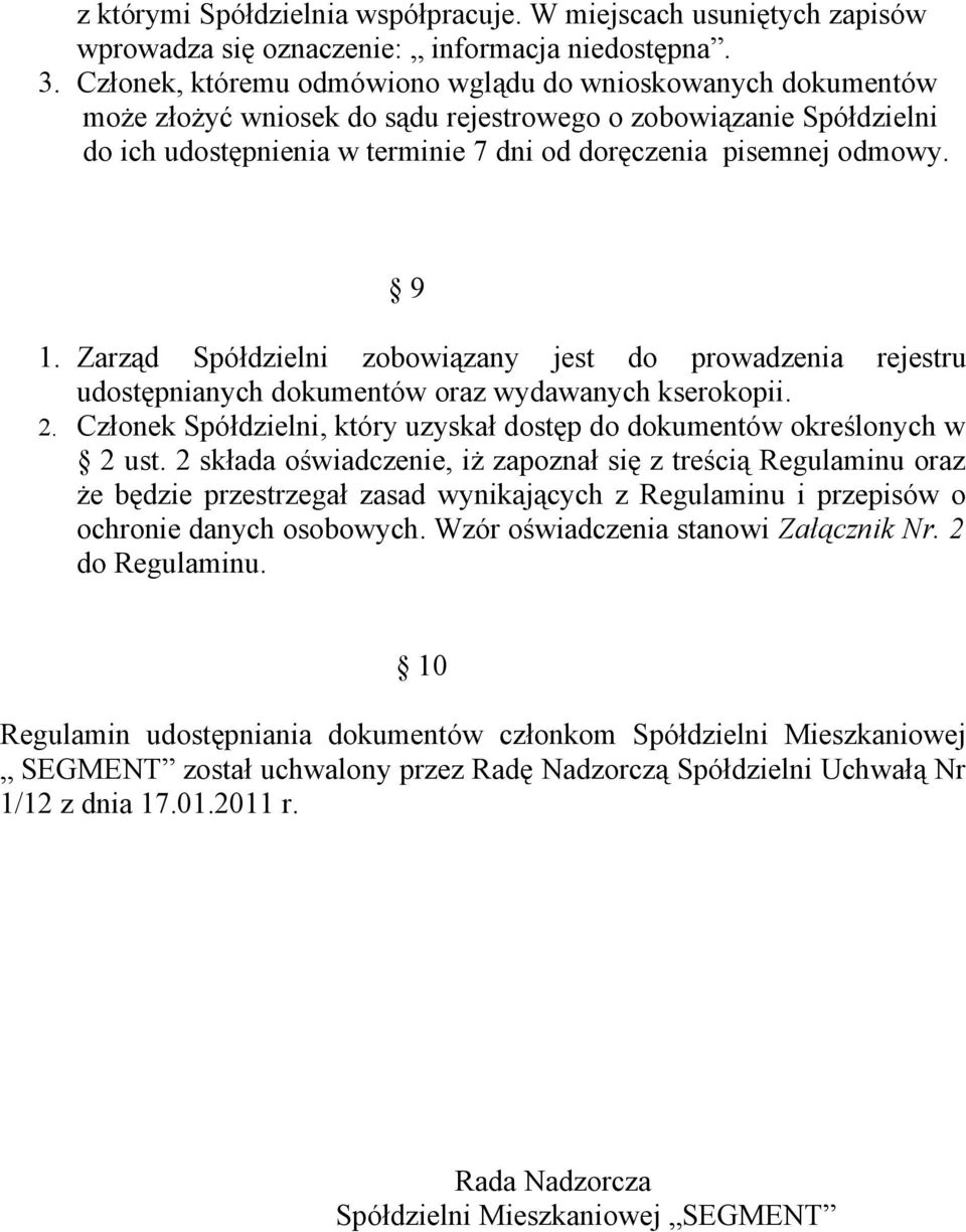 9 1. Zarząd Spółdzielni zobowiązany jest do prowadzenia rejestru udostępnianych dokumentów oraz wydawanych kserokopii. 2. Członek Spółdzielni, który uzyskał dostęp do dokumentów określonych w 2 ust.