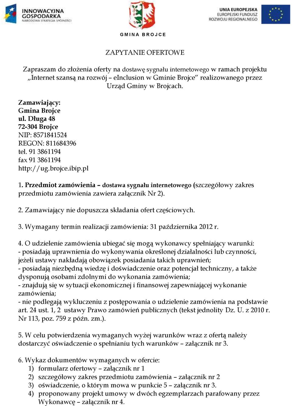 Przedmiot zamówienia dostawa sygnału internetowego (szczegółowy zakres przedmiotu zamówienia zawiera załącznik Nr 2). 2. Zamawiający nie dopuszcza składania ofert częściowych. 3.
