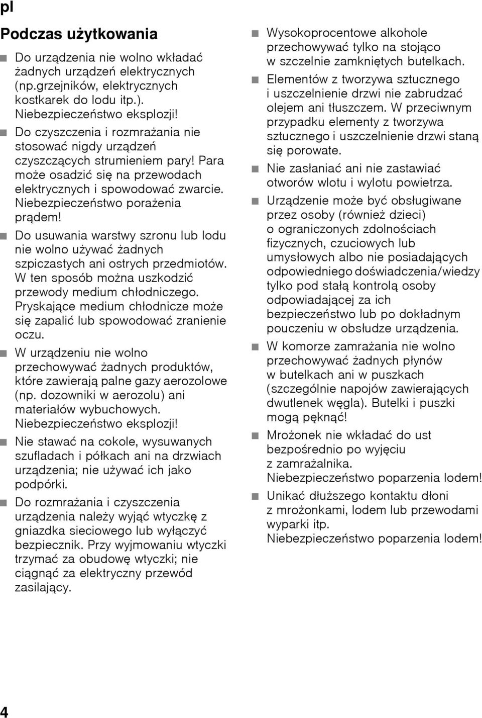 Do usuwania warstwy szronu lub lodu nie wolno używać żadnych szpiczastych ani ostrych przedmiotów. W ten sposób można uszkodzić przewody medium chłodniczego.