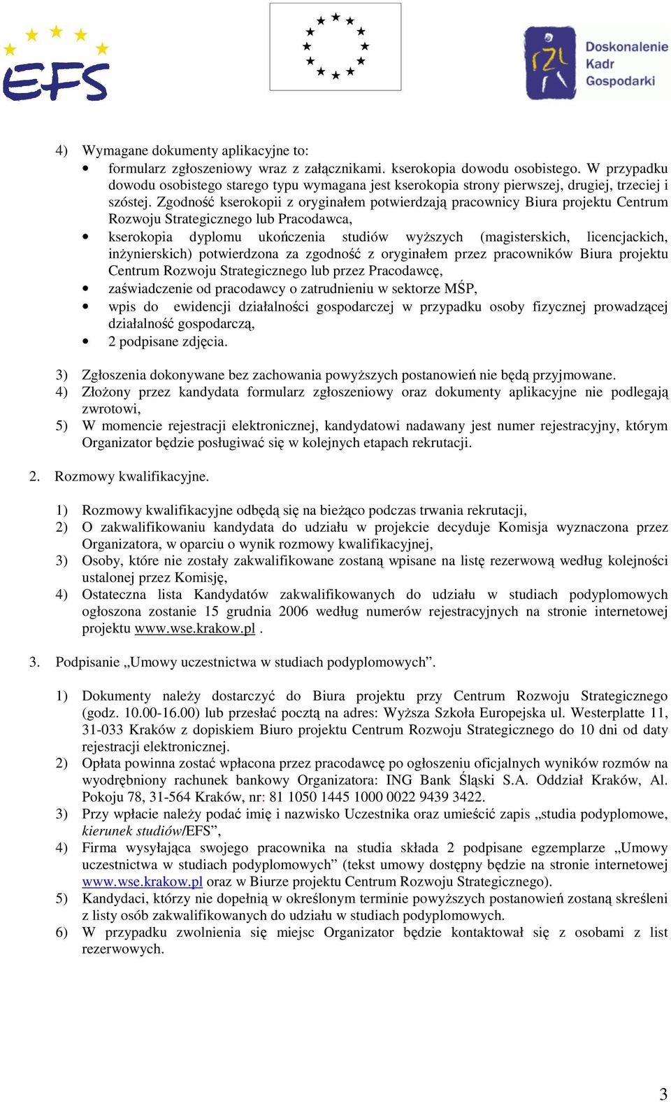 Zgodność kserokopii z oryginałem potwierdzają pracownicy Biura projektu Centrum Rozwoju Strategicznego lub Pracodawca, kserokopia dyplomu ukończenia studiów wyŝszych (magisterskich, licencjackich,