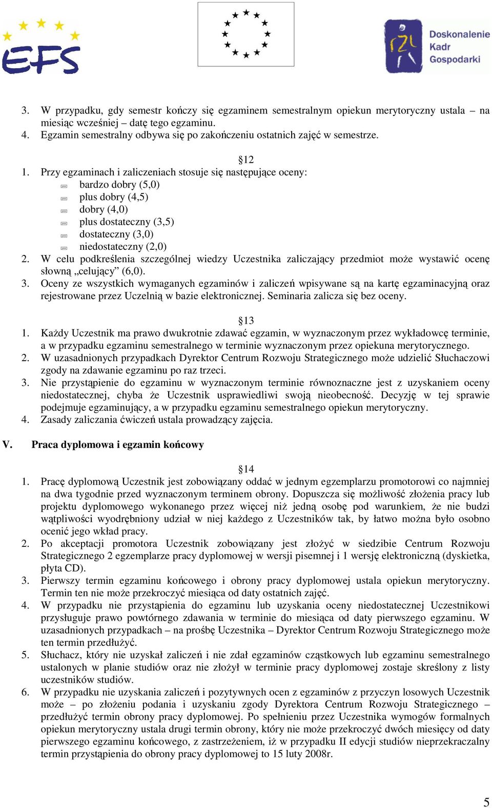 Przy egzaminach i zaliczeniach stosuje się następujące oceny: bardzo dobry (5,0) plus dobry (4,5) dobry (4,0) plus dostateczny (3,5) dostateczny (3,0) niedostateczny (2,0) 2.