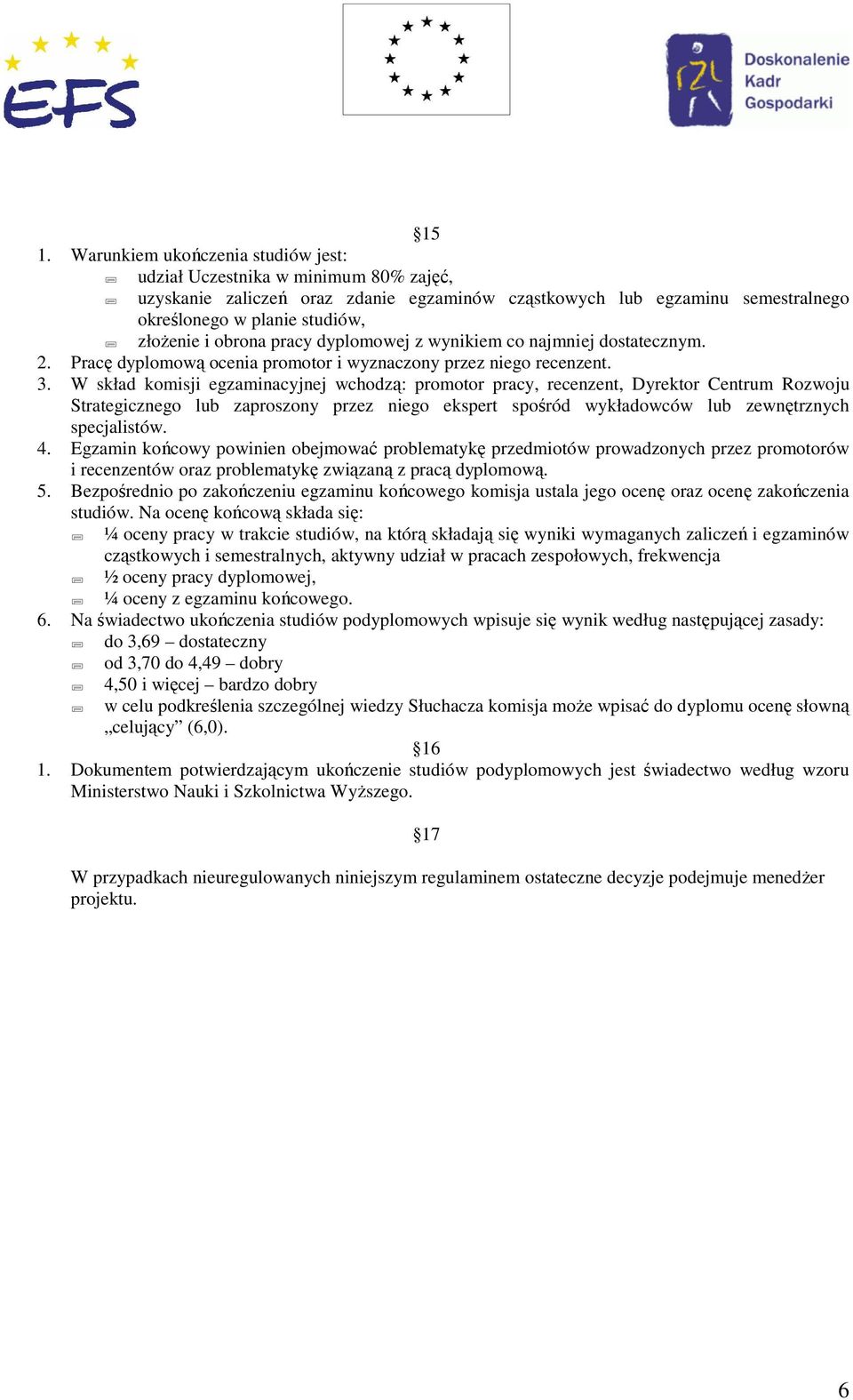 W skład komisji egzaminacyjnej wchodzą: promotor pracy, recenzent, Dyrektor Centrum Rozwoju Strategicznego lub zaproszony przez niego ekspert spośród wykładowców lub zewnętrznych specjalistów. 4.