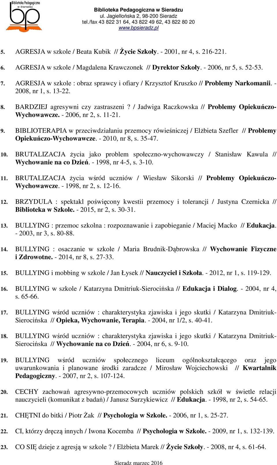 / Jadwiga Raczkowska // Problemy Opiekuńczo- Wychowawcze. - 2006, nr 2, s. 11-21. 9. BIBLIOTERAPIA w przeciwdziałaniu przemocy rówieśniczej / Elżbieta Szefler // Problemy Opiekuńczo-Wychowawcze.
