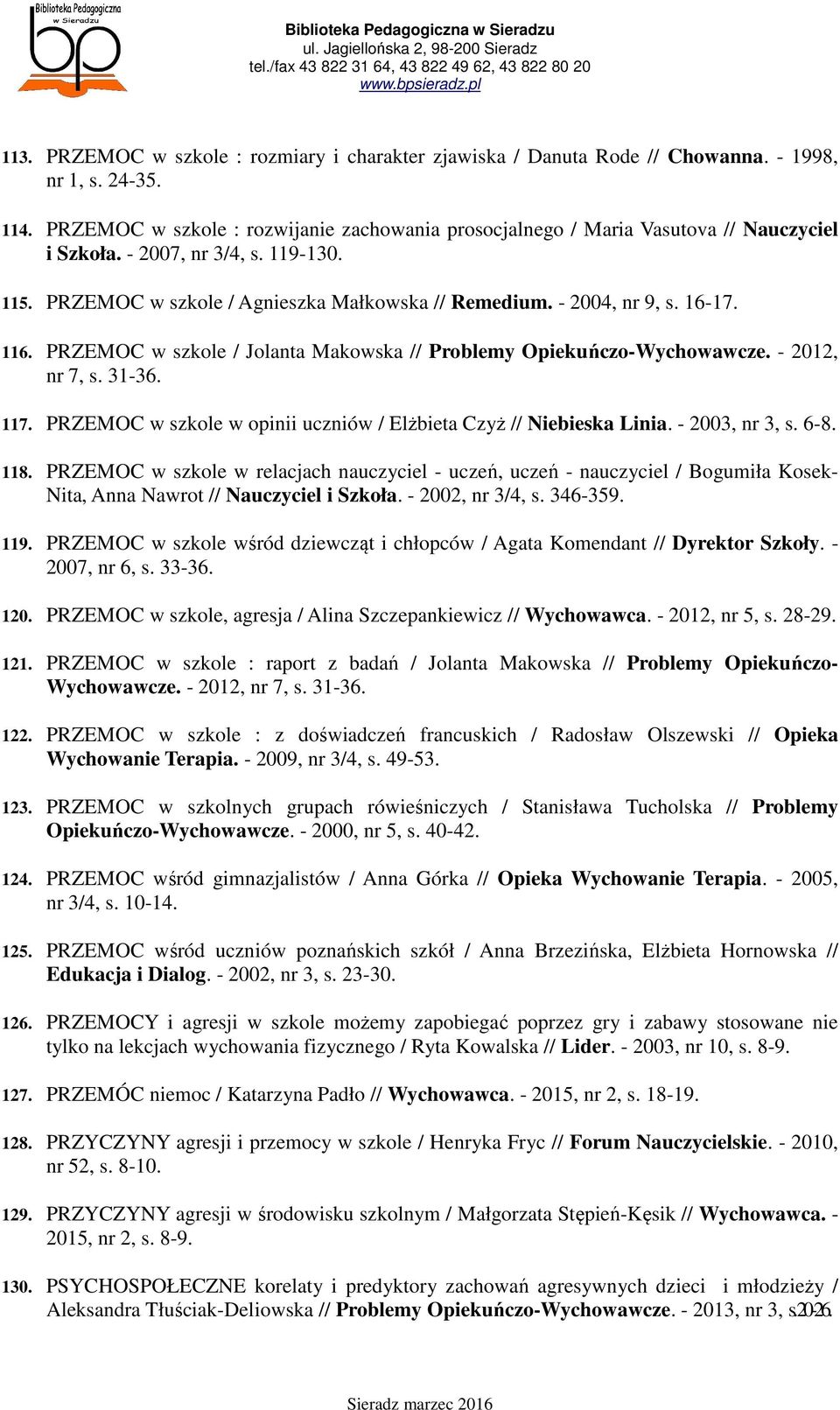 16-17. 116. PRZEMOC w szkole / Jolanta Makowska // Problemy Opiekuńczo-Wychowawcze. - 2012, nr 7, s. 31-36. 117. PRZEMOC w szkole w opinii uczniów / Elżbieta Czyż // Niebieska Linia. - 2003, nr 3, s.