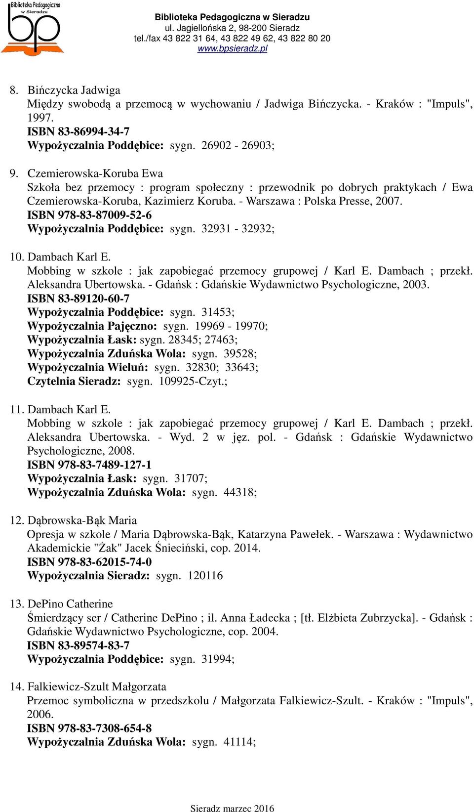ISBN 978-83-87009-52-6 Wypożyczalnia Poddębice: sygn. 32931-32932; 10. Dambach Karl E. Mobbing w szkole : jak zapobiegać przemocy grupowej / Karl E. Dambach ; przekł. Aleksandra Ubertowska.