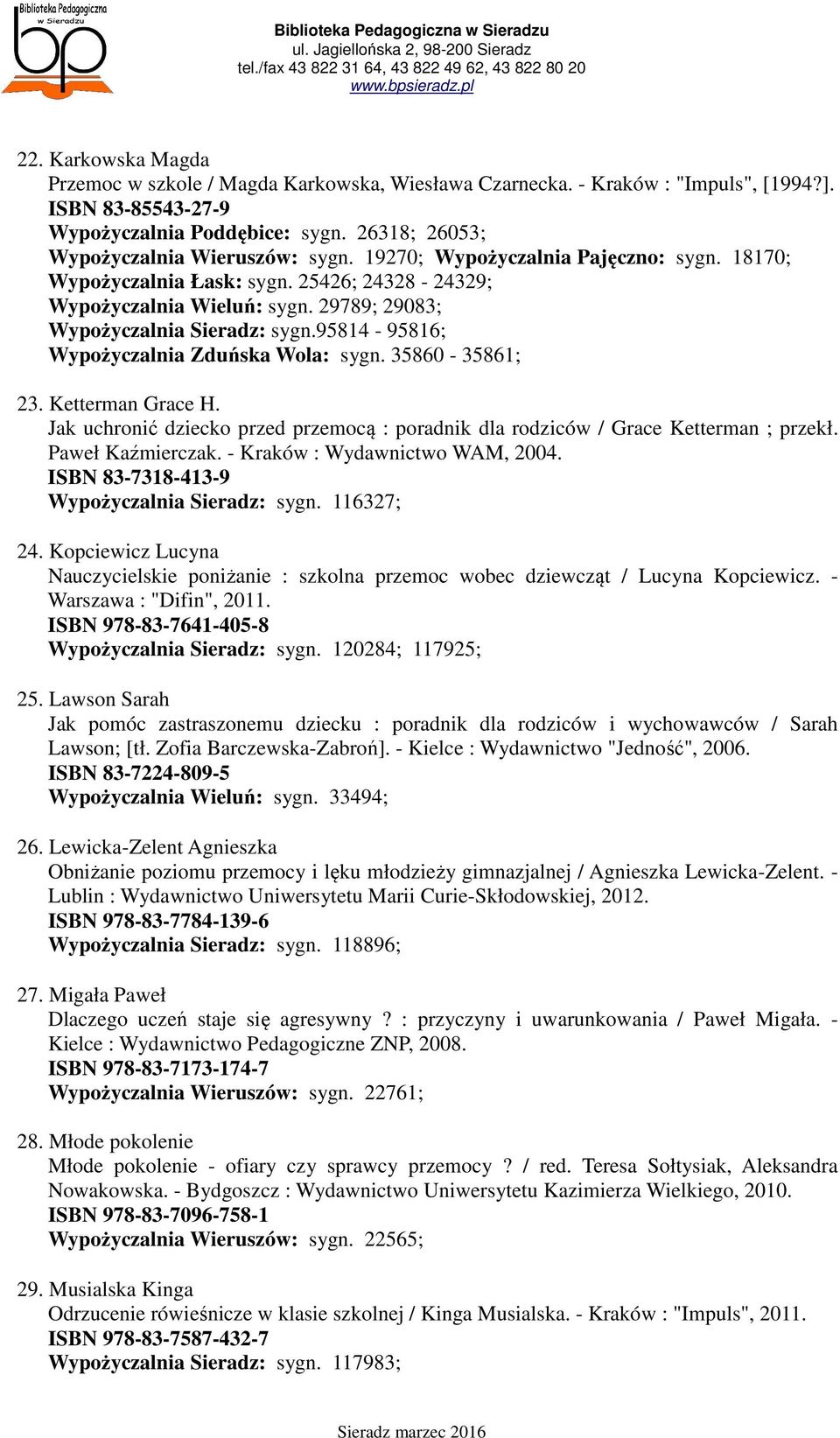 95814-95816; Wypożyczalnia Zduńska Wola: sygn. 35860-35861; 23. Ketterman Grace H. Jak uchronić dziecko przed przemocą : poradnik dla rodziców / Grace Ketterman ; przekł. Paweł Kaźmierczak.