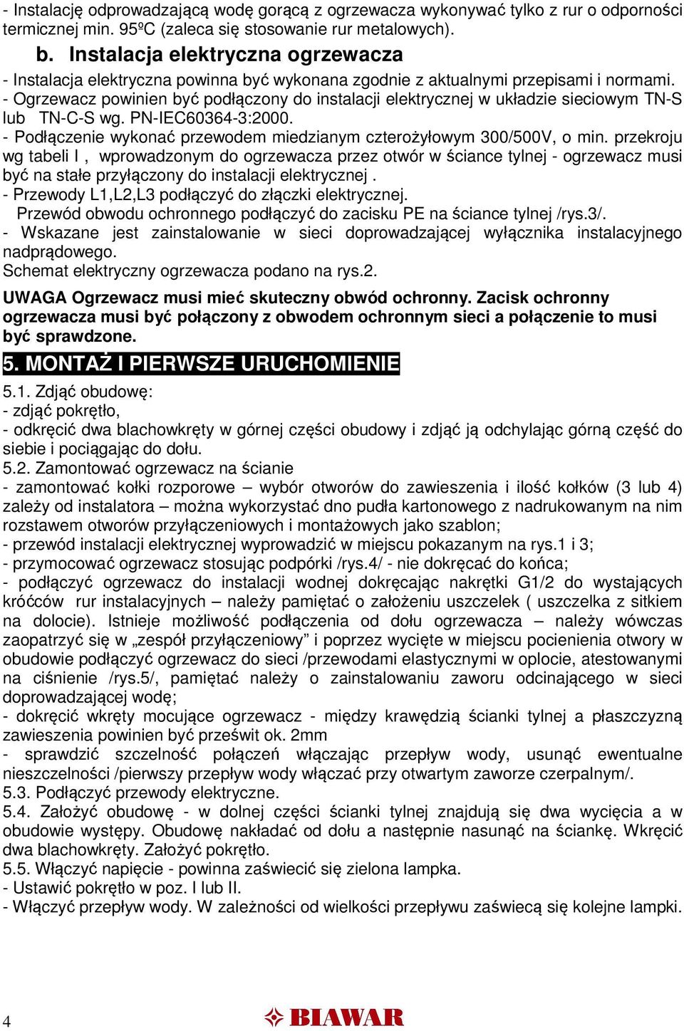 - Ogrzewacz powinien być podłączony do instalacji elektrycznej w układzie sieciowym TN-S lub TN-C-S wg. PN-IEC60364-3:2000. - Podłączenie wykonać przewodem miedzianym czterożyłowym 300/500V, o min.