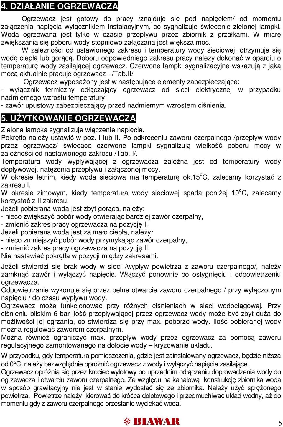 W zależności od ustawionego zakresu i temperatury wody sieciowej, otrzymuje się wodę ciepłą lub gorącą.