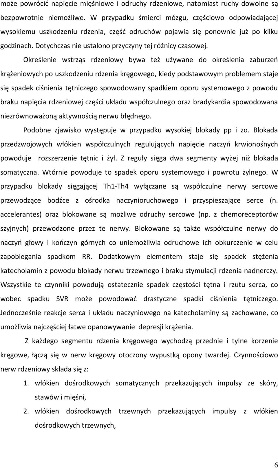 Określenie wstrząs rdzeniowy bywa też używane do określenia zaburzeń krążeniowych po uszkodzeniu rdzenia kręgowego, kiedy podstawowym problemem staje się spadek ciśnienia tętniczego spowodowany